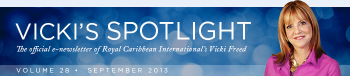 VICKIS SPOTLIGHT - The official e-newsletter of Royal Caribbean Internationals Vicki Freed - VOLUME 28 | September 2013