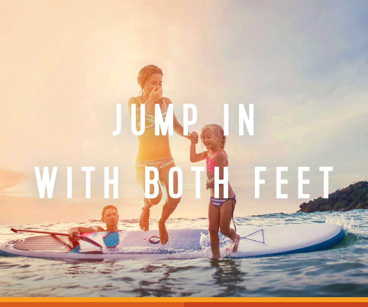 JUMP IN WITH BOTH FEET